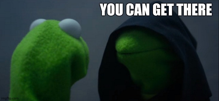 Evil Kermit Meme | YOU CAN GET THERE | image tagged in memes,evil kermit | made w/ Imgflip meme maker