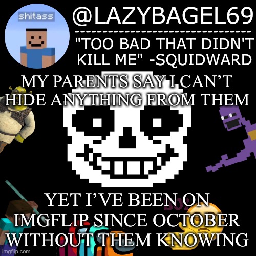 been here longer than you think | MY PARENTS SAY I CAN’T HIDE ANYTHING FROM THEM; YET I’VE BEEN ON IMGFLIP SINCE OCTOBER WITHOUT THEM KNOWING | image tagged in announcement thing 5 | made w/ Imgflip meme maker