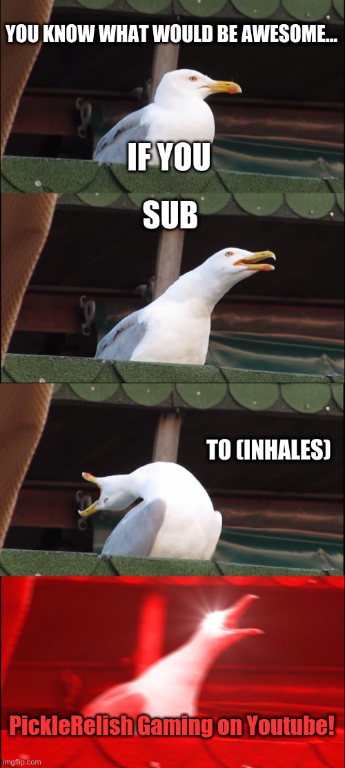 U dont have to :> | YOU KNOW WHAT WOULD BE AWESOME... IF YOU; SUB; TO (INHALES); PickleRelish Gaming on Youtube! | image tagged in memes,inhaling seagull | made w/ Imgflip meme maker