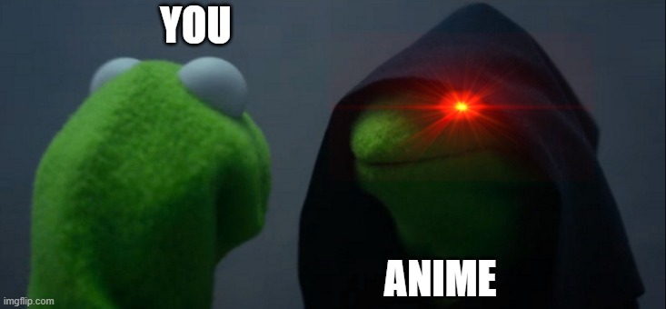 Evil Kermit | YOU; ANIME | image tagged in memes,evil kermit | made w/ Imgflip meme maker