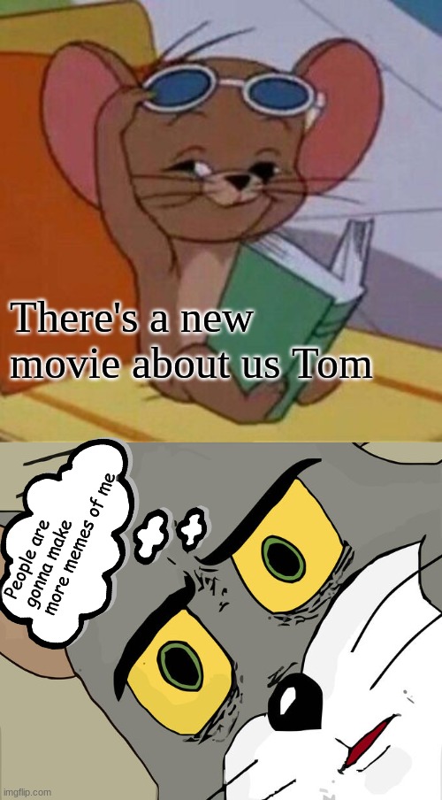 Tom has realized | There's a new movie about us Tom; People are gonna make more memes of me | image tagged in tom and jerry movie is out fans yeah boi,memes,unsettled tom | made w/ Imgflip meme maker