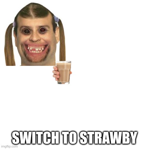 Threat | SWITCH TO STRAWBY | image tagged in memes,blank transparent square | made w/ Imgflip meme maker