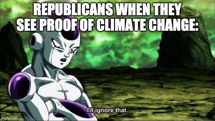 Frieza Dragon ball super "I'll ignore that" | REPUBLICANS WHEN THEY SEE PROOF OF CLIMATE CHANGE: | image tagged in frieza dragon ball super i'll ignore that | made w/ Imgflip meme maker
