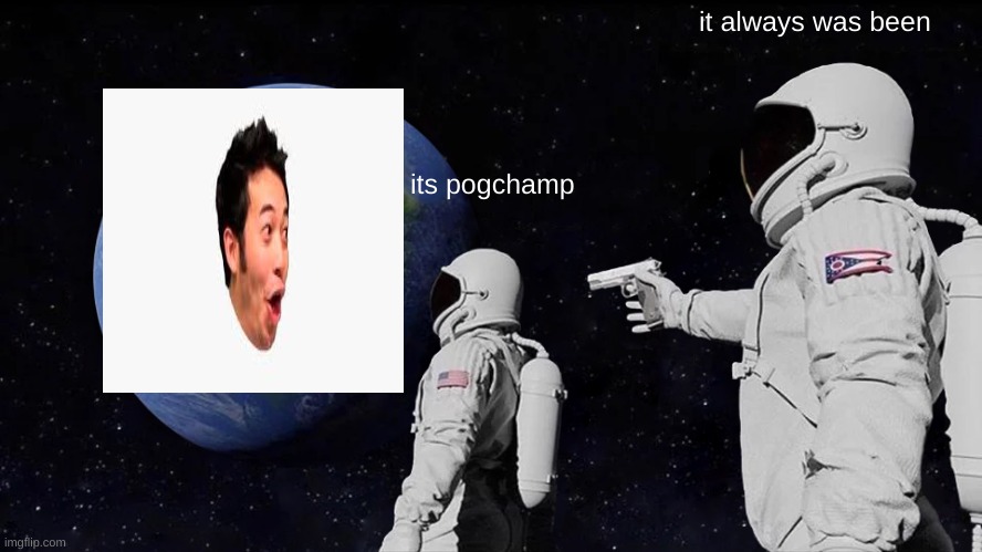 pog | it always was been; its pogchamp | image tagged in memes,always has been | made w/ Imgflip meme maker