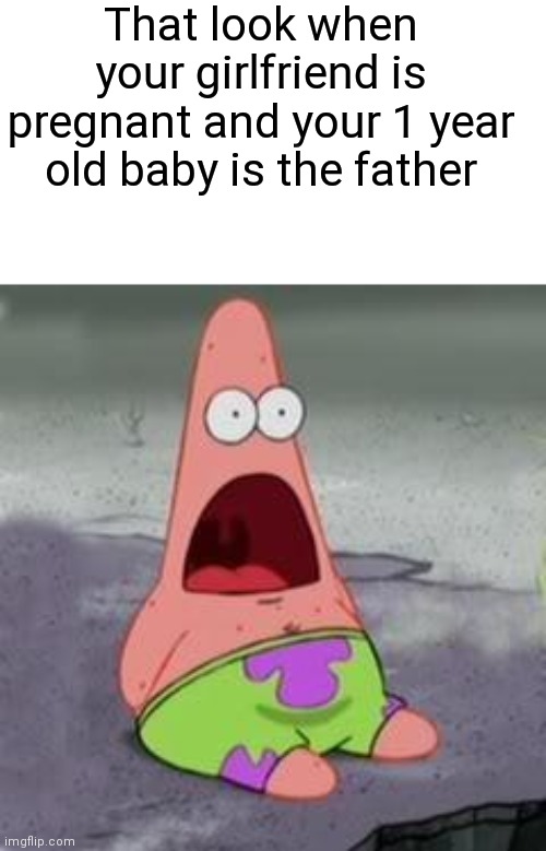 imagine this, no | That look when your girlfriend is pregnant and your 1 year old baby is the father | image tagged in suprised patrick | made w/ Imgflip meme maker