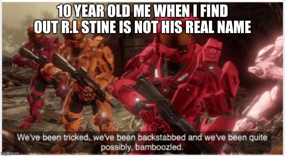 We’ve been tricked (without gap on top) | 10 YEAR OLD ME WHEN I FIND OUT R.L STINE IS NOT HIS REAL NAME | image tagged in we ve been tricked without gap on top | made w/ Imgflip meme maker