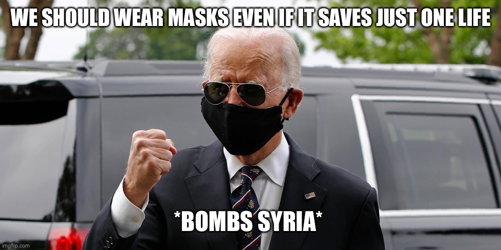 Save lives; wear a mask. | WE SHOULD WEAR MASKS EVEN IF IT SAVES JUST ONE LIFE; *BOMBS SYRIA* | image tagged in joe biden mask fist | made w/ Imgflip meme maker