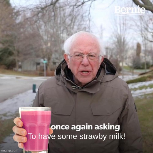 Have some strawby milk! | To have some strawby milk! | image tagged in memes,bernie i am once again asking for your support | made w/ Imgflip meme maker