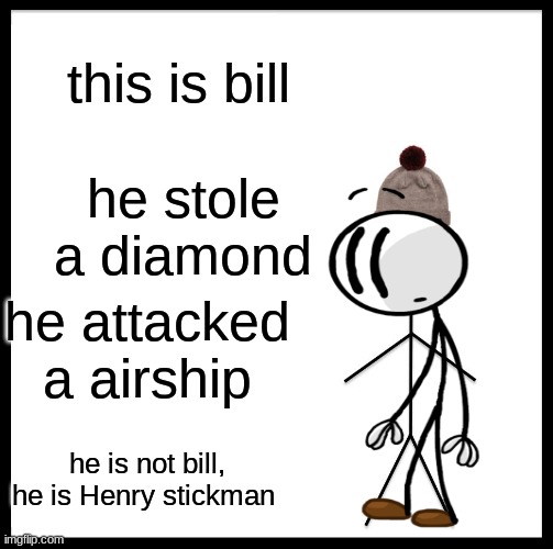 Be Like Bill | this is bill; he stole a diamond; he attacked a airship; he is not bill, he is Henry stickman | image tagged in memes,be like bill | made w/ Imgflip meme maker