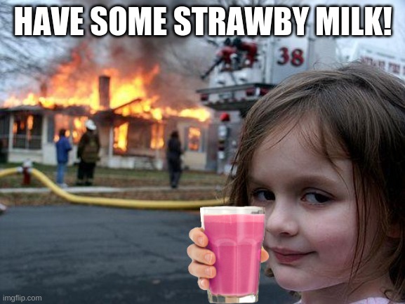 Have some strawby milk! | HAVE SOME STRAWBY MILK! | image tagged in memes,disaster girl | made w/ Imgflip meme maker