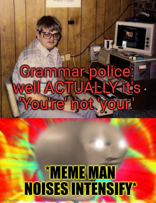 When they correct meem mnn... |  Grammar police: well ACTUALLY it's 'You're' not 'your.'; *MEME MAN NOISES INTENSIFY* | image tagged in computer nerd,angry meme man | made w/ Imgflip meme maker