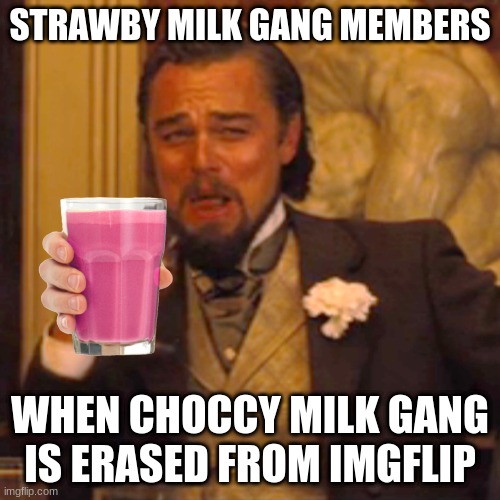 Very true tho... | STRAWBY MILK GANG MEMBERS; WHEN CHOCCY MILK GANG IS ERASED FROM IMGFLIP | image tagged in memes,laughing leo | made w/ Imgflip meme maker