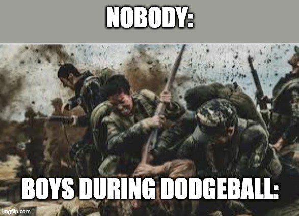 Lol | NOBODY:; BOYS DURING DODGEBALL: | image tagged in funny,memes,imaguy | made w/ Imgflip meme maker