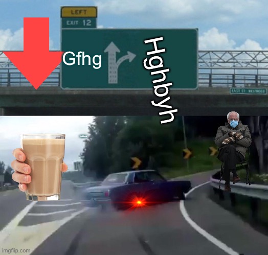 Six year olds making memes be like | Gfhg; Hghbyh; Hubbub | image tagged in memes,left exit 12 off ramp | made w/ Imgflip meme maker