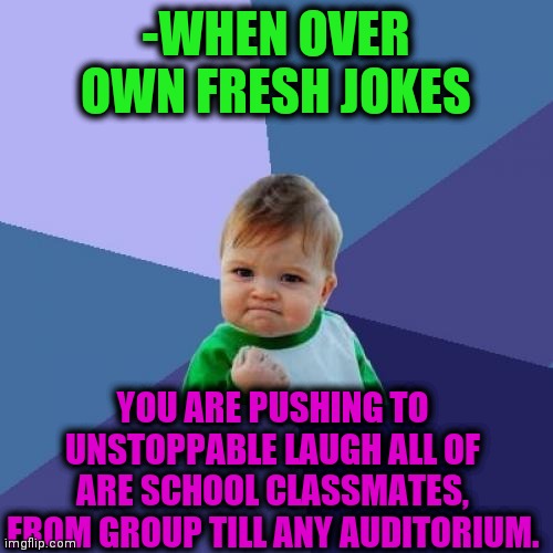 -Funny man. | -WHEN OVER OWN FRESH JOKES; YOU ARE PUSHING TO UNSTOPPABLE LAUGH ALL OF ARE SCHOOL CLASSMATES, FROM GROUP TILL ANY AUDITORIUM. | image tagged in memes,success kid,joker,classroom,skills,getting respect giving respect | made w/ Imgflip meme maker