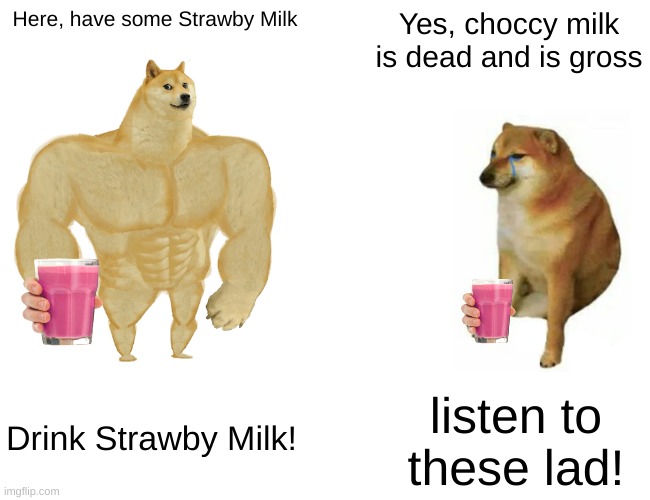 Buff Doge vs. Cheems Meme | Here, have some Strawby Milk; Yes, choccy milk is dead and is gross; listen to these lad! Drink Strawby Milk! | image tagged in memes,buff doge vs cheems | made w/ Imgflip meme maker