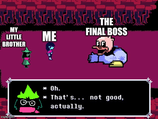 Ralsei Oh that's not good actually | ME; THE FINAL BOSS; MY LITTLE BROTHER | image tagged in ralsei oh that's not good actually | made w/ Imgflip meme maker