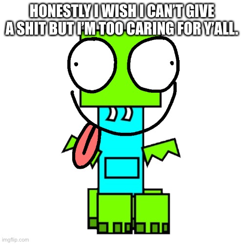 Jeepers Creepers | HONESTLY I WISH I CAN’T GIVE A SHIT BUT I’M TOO CARING FOR Y’ALL. | image tagged in jeepers creepers | made w/ Imgflip meme maker