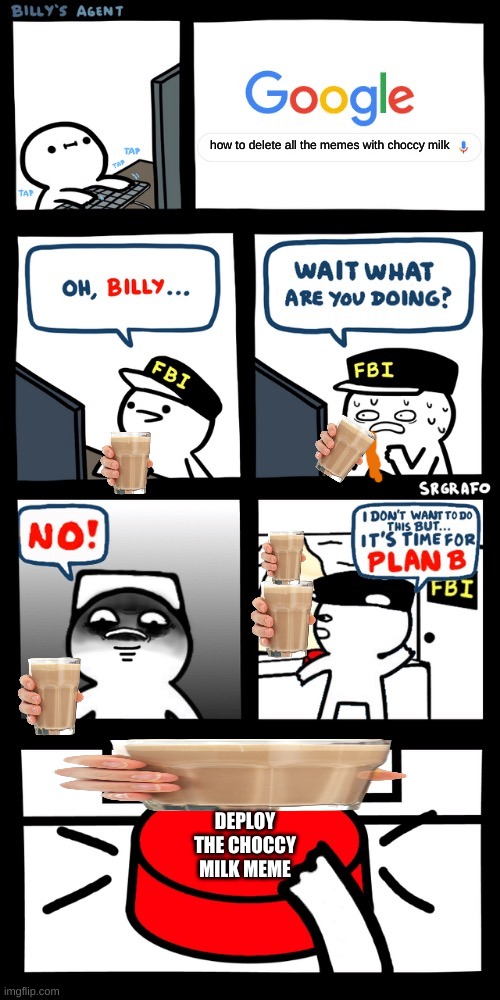 Billy’s FBI agent plan B | how to delete all the memes with choccy milk; DEPLOY THE CHOCCY MILK MEME | image tagged in billy s fbi agent plan b | made w/ Imgflip meme maker