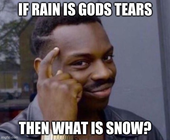 ? | IF RAIN IS GODS TEARS; THEN WHAT IS SNOW? | image tagged in fun | made w/ Imgflip meme maker