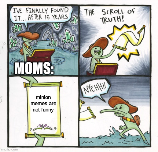The Scroll Of Truth | MOMS:; minion memes are not funny | image tagged in memes,the scroll of truth | made w/ Imgflip meme maker