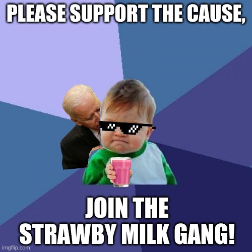 Success Kid | PLEASE SUPPORT THE CAUSE, JOIN THE STRAWBY MILK GANG! | image tagged in memes,success kid | made w/ Imgflip meme maker