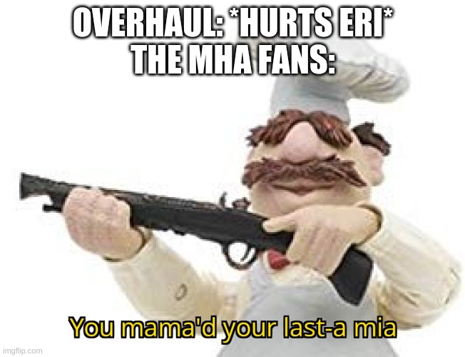 We must protecc eri | OVERHAUL: *HURTS ERI*
THE MHA FANS: | image tagged in you mama'd your last-a mia,eri,plus ultra | made w/ Imgflip meme maker