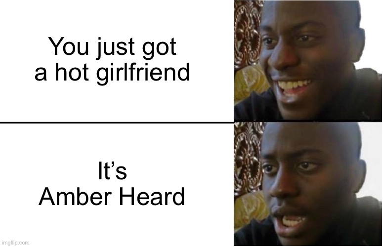 Disappointed Black Guy | You just got a hot girlfriend; It’s Amber Heard | image tagged in disappointed black guy,memes,amber heard | made w/ Imgflip meme maker