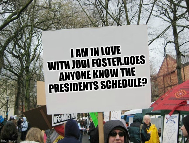Jodi foster | I AM IN LOVE WITH JODI FOSTER.DOES ANYONE KNOW THE PRESIDENTS SCHEDULE? | image tagged in blank protest sign | made w/ Imgflip meme maker