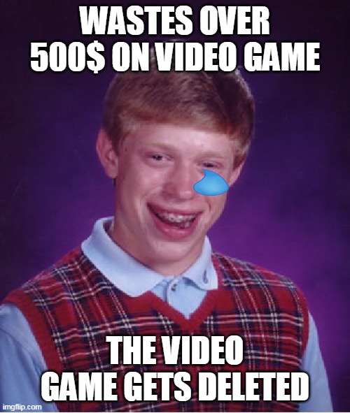oof | WASTES OVER 500$ ON VIDEO GAME; THE VIDEO GAME GETS DELETED | image tagged in memes,bad luck brian | made w/ Imgflip meme maker