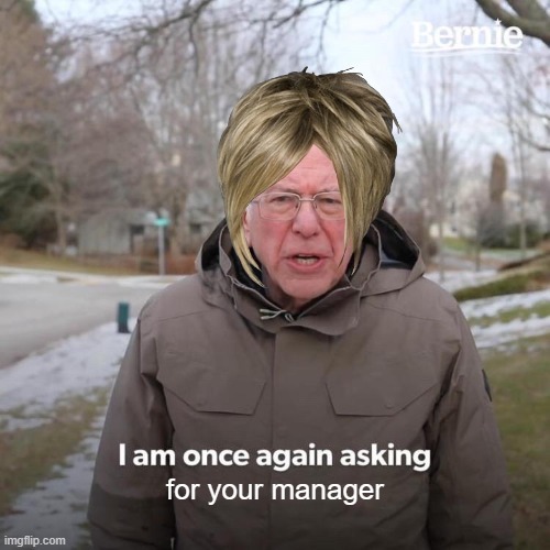 Bernie I Am Once Again Asking For Your Support Meme | for your manager | image tagged in memes,bernie i am once again asking for your support | made w/ Imgflip meme maker