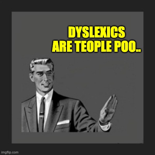 Dyslexics | DYSLEXICS ARE TEOPLE POO.. | image tagged in memes,kill yourself guy | made w/ Imgflip meme maker