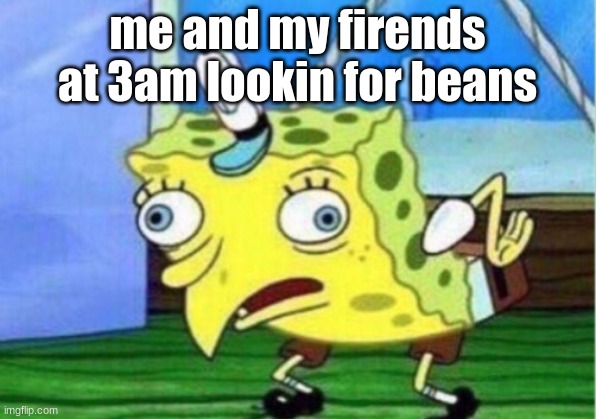 Mocking Spongebob | me and my firends at 3am lookin for beans | image tagged in memes,mocking spongebob | made w/ Imgflip meme maker