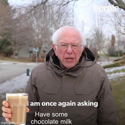 Bernie I Am Once Again Asking For Your Support Meme | Have some chocolate milk | image tagged in memes,bernie i am once again asking for your support | made w/ Imgflip meme maker