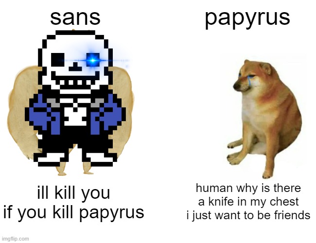 Buff Doge vs. Cheems Meme | sans; papyrus; ill kill you if you kill papyrus; human why is there a knife in my chest i just want to be friends | image tagged in memes,buff doge vs cheems | made w/ Imgflip meme maker