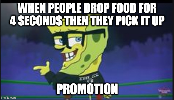 Spongbob Beatbox Promotion | WHEN PEOPLE DROP FOOD FOR 4 SECONDS THEN THEY PICK IT UP; PROMOTION | image tagged in spongbob beatbox promotion | made w/ Imgflip meme maker