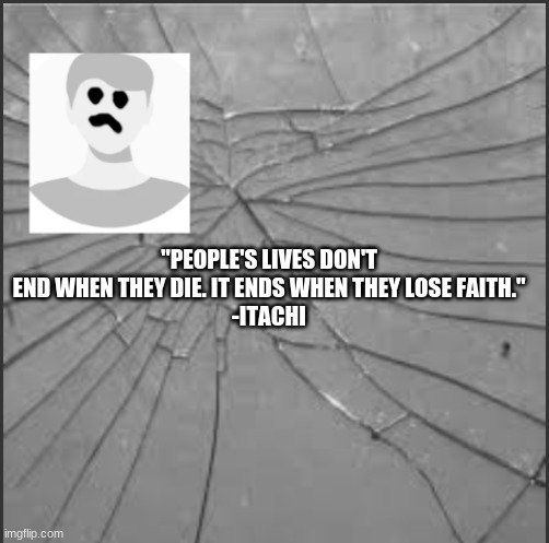 Itachi's wordds |  "PEOPLE'S LIVES DON'T END WHEN THEY DIE. IT ENDS WHEN THEY LOSE FAITH."
-ITACHI | image tagged in abc's announcement template,abc's announcement template quotes,quotes,itachi | made w/ Imgflip meme maker