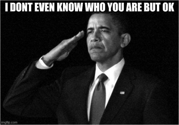 obama-salute | I DONT EVEN KNOW WHO YOU ARE BUT OK | image tagged in obama-salute | made w/ Imgflip meme maker