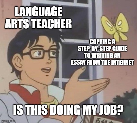 Don't you love it when they give us zeros for plagiarizing and then pull stuff like this | LANGUAGE ARTS TEACHER; COPYING A STEP-BY-STEP GUIDE TO WRITING AN ESSAY FROM THE INTERNET; IS THIS DOING MY JOB? | image tagged in memes,is this a pigeon | made w/ Imgflip meme maker