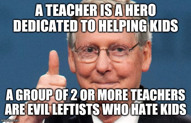 trump republicans and guns | A TEACHER IS A HERO DEDICATED TO HELPING KIDS; A GROUP OF 2 OR MORE TEACHERS ARE EVIL LEFTISTS WHO HATE KIDS | image tagged in trump republicans and guns | made w/ Imgflip meme maker
