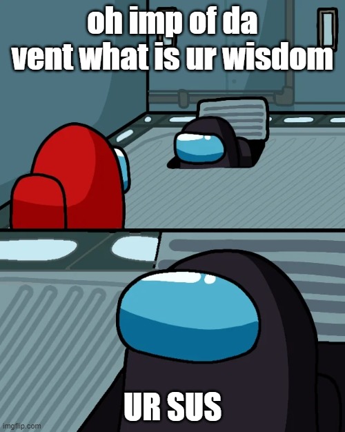 impostor of the vent | oh imp of da vent what is ur wisdom; UR SUS | image tagged in impostor of the vent | made w/ Imgflip meme maker
