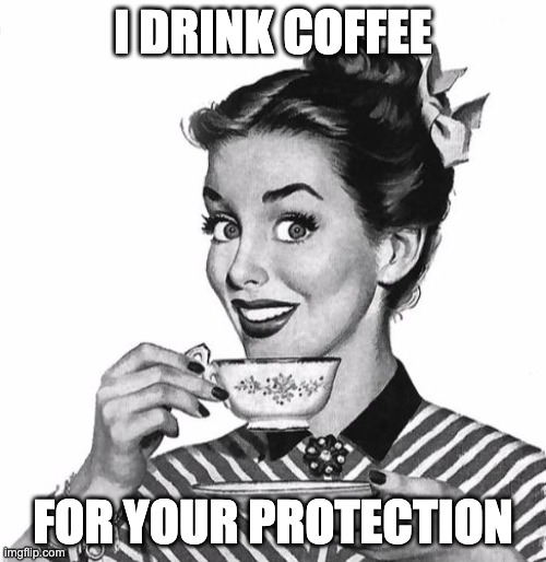 Vintage coffee | I DRINK COFFEE; FOR YOUR PROTECTION | image tagged in vintage coffee | made w/ Imgflip meme maker