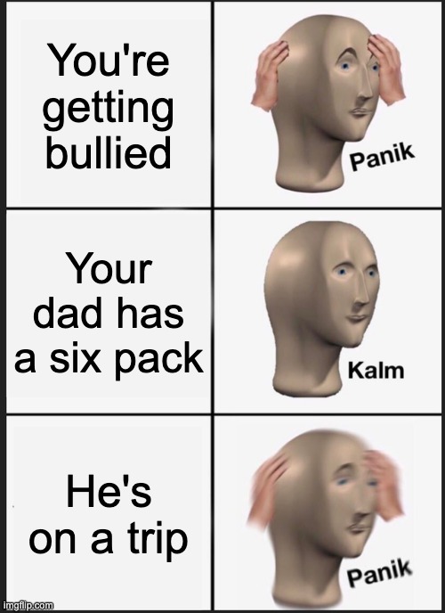 Panik Kalm Panik | You're getting bullied; Your dad has a six pack; He's on a trip | image tagged in memes,panik kalm panik | made w/ Imgflip meme maker