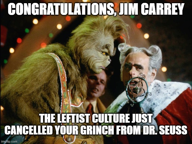 You're a mean one, Leftists | CONGRATULATIONS, JIM CARREY; THE LEFTIST CULTURE JUST CANCELLED YOUR GRINCH FROM DR. SEUSS | image tagged in jim carrey,the grinch,leftists,cancel culture,liberals,dr seuss | made w/ Imgflip meme maker