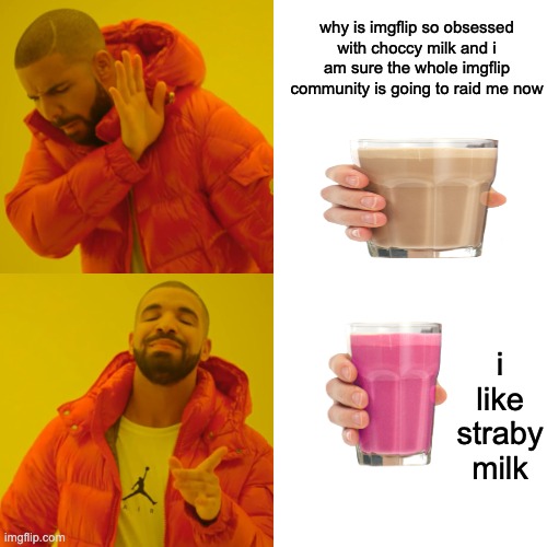 Whats with the whole choccy milk drama can't we just have something else like straby milk | why is imgflip so obsessed with choccy milk and i am sure the whole imgflip community is going to raid me now; i like straby milk | image tagged in memes,drake hotline bling,choccy milk,have some choccy milk,straby milk,have some straby milk | made w/ Imgflip meme maker