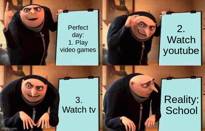 Gru's Plan Meme | Perfect day:
1. Play video games; 2. Watch youtube; 3. Watch tv; Reality:
School | image tagged in memes,gru's plan | made w/ Imgflip meme maker
