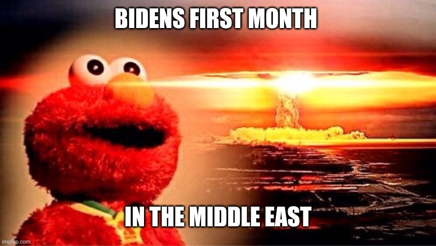 elmo nuclear explosion | BIDENS FIRST MONTH; IN THE MIDDLE EAST | image tagged in elmo nuclear explosion | made w/ Imgflip meme maker