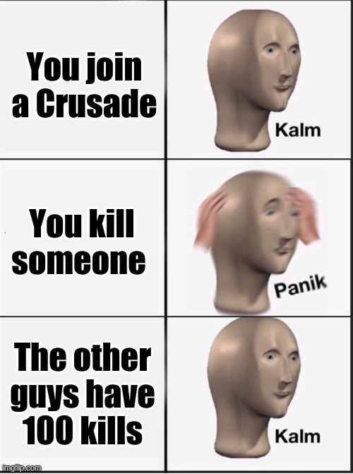 Reverse kalm panik | You join a Crusade; You kill someone; The other guys have 100 kills | image tagged in reverse kalm panik | made w/ Imgflip meme maker