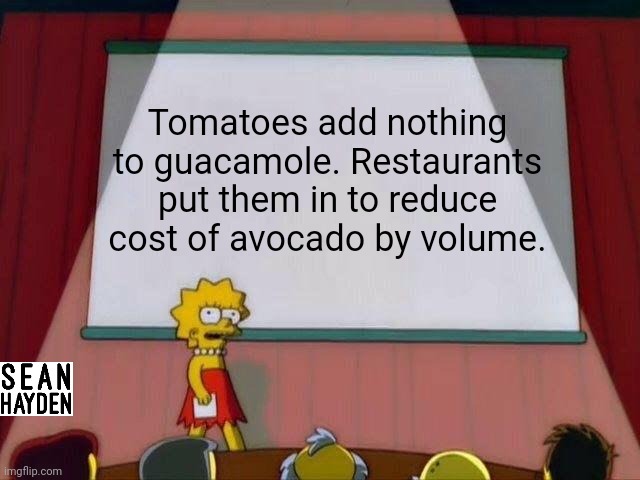 Exposing guacamole | Tomatoes add nothing to guacamole. Restaurants put them in to reduce cost of avocado by volume. | image tagged in lisa simpson's presentation | made w/ Imgflip meme maker