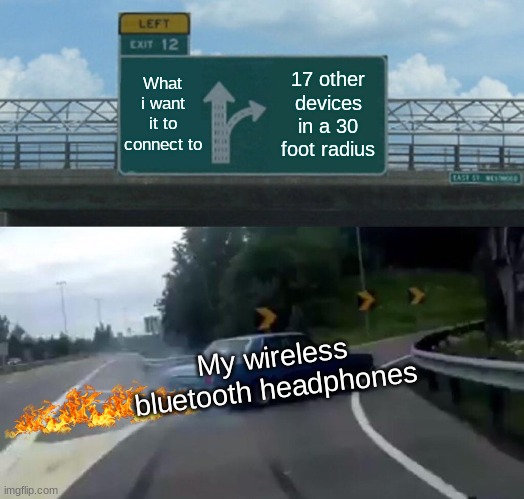 Left Exit 12 Off Ramp Meme | What i want it to connect to; 17 other devices in a 30 foot radius; My wireless bluetooth headphones | image tagged in memes,left exit 12 off ramp | made w/ Imgflip meme maker
